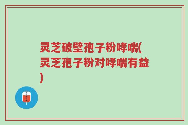 灵芝破壁孢子粉哮喘(灵芝孢子粉对哮喘有益)-第1张图片-超越 灵芝破壁孢子粉哮喘(灵芝孢子粉对哮喘有益)-第1张图片-超越