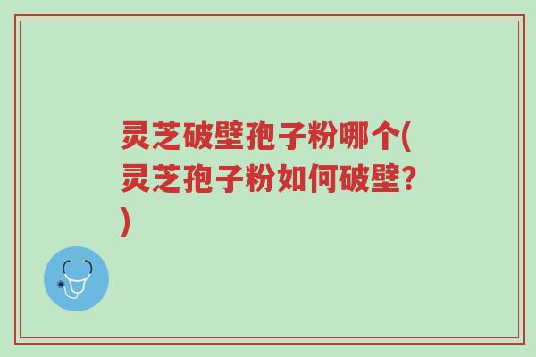 灵芝破壁孢子粉哪个(灵芝孢子粉如何破壁?)-第1张图片-超越 灵芝破壁孢子粉哪个(灵芝孢子粉如何破壁?)-第1张图片-超越