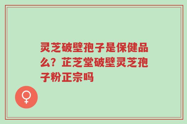 灵芝破壁孢子是保健品么?芷芝堂破壁灵芝孢子粉正宗吗-第1张图片-超越 灵芝破壁孢子是保健品么?芷芝堂破壁灵芝孢子粉正宗吗-第1张图片-超越