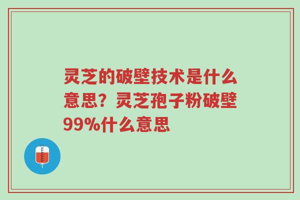 灵芝的破壁技术是什么意思?灵芝孢子粉破壁99%什么意思-第1张图片-超越 灵芝的破壁技术是什么意思?灵芝孢子粉破壁99%什么意思-第1张图片-超越