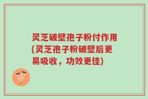 灵芝破壁孢子粉付作用(灵芝孢子粉破壁后更易吸收,功效更佳)-第1张图片-超越 灵芝破壁孢子粉付作用(灵芝孢子粉破壁后更易吸收,功效更佳)-第1张图片-超越