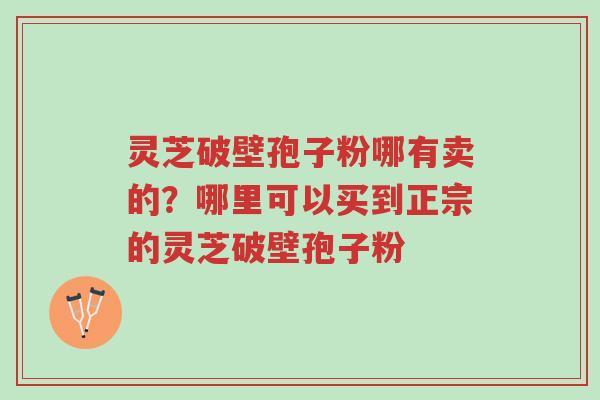 灵芝破壁孢子粉哪有卖的?哪里可以买到正宗的灵芝破壁孢子粉-第1张图片-超越 灵芝破壁孢子粉哪有卖的?哪里可以买到正宗的灵芝破壁孢子粉-第1张图片-超越