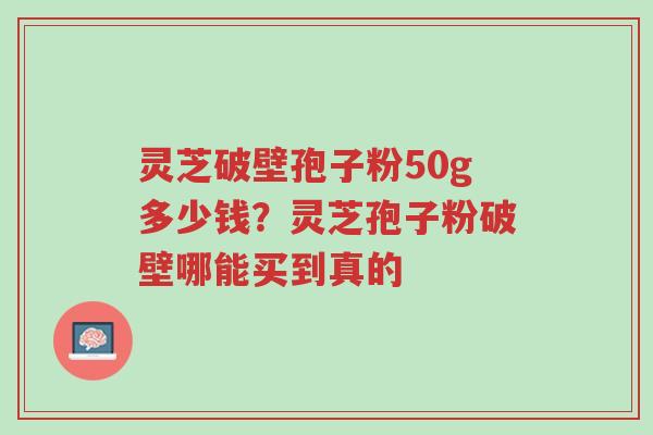 灵芝破壁孢子粉50g多少钱?灵芝孢子粉破壁哪能买到真的-第1张图片-超越 灵芝破壁孢子粉50g多少钱?灵芝孢子粉破壁哪能买到真的-第1张图片-超越