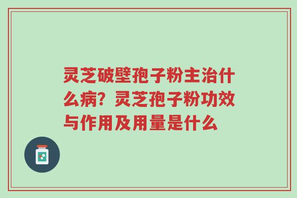 灵芝破壁孢子粉主治什么病?灵芝孢子粉功效与作用及用量是什么-第1张图片-超越 灵芝破壁孢子粉主治什么病?灵芝孢子粉功效与作用及用量是什么-第1张图片-超越