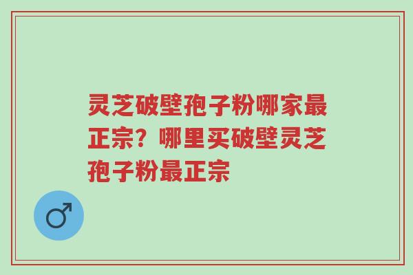 灵芝破壁孢子粉哪家最正宗?哪里买破壁灵芝孢子粉最正宗-第1张图片-超越 灵芝破壁孢子粉哪家最正宗?哪里买破壁灵芝孢子粉最正宗-第1张图片-超越