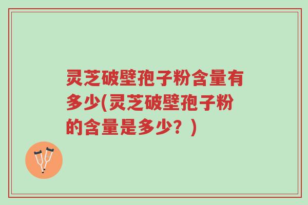 灵芝破壁孢子粉含量有多少(灵芝破壁孢子粉的含量是多少?)-第1张图片-超越 灵芝破壁孢子粉含量有多少(灵芝破壁孢子粉的含量是多少?)-第1张图片-超越
