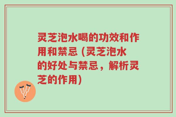 灵芝泡水喝的功效和作用和禁忌 (灵芝泡水的好处与禁忌,解析灵芝的作用)-第1张图片-超越 灵芝泡水喝的功效和作用和禁忌 (灵芝泡水的好处与禁忌,解析灵芝的作用)-第1张图片-超越