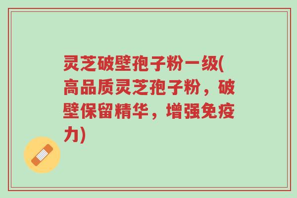 灵芝破壁孢子粉一级(高品质灵芝孢子粉,破壁保留精华,增强免疫力)-第1张图片-超越 灵芝破壁孢子粉一级(高品质灵芝孢子粉,破壁保留精华,增强免疫力)-第1张图片-超越