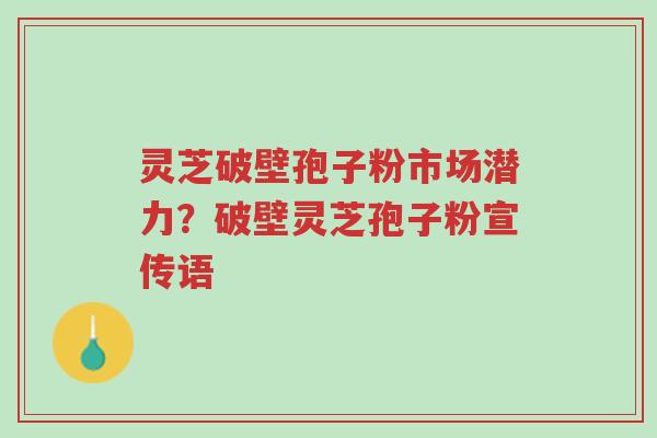灵芝破壁孢子粉市场潜力?破壁灵芝孢子粉宣传语-第1张图片-超越 灵芝破壁孢子粉市场潜力?破壁灵芝孢子粉宣传语-第1张图片-超越