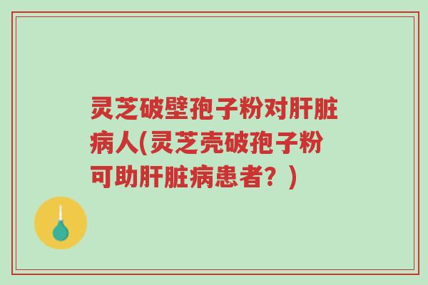 灵芝破壁孢子粉对肝脏病人(灵芝壳破孢子粉可助肝脏病患者?)-第1张图片-超越 灵芝破壁孢子粉对肝脏病人(灵芝壳破孢子粉可助肝脏病患者?)-第1张图片-超越
