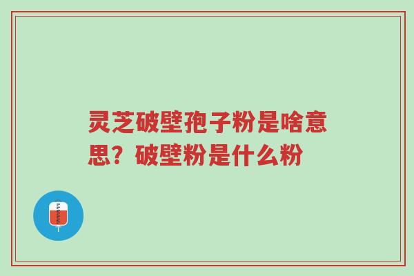 灵芝破壁孢子粉是啥意思?破壁粉是什么粉-第1张图片-超越 灵芝破壁孢子粉是啥意思?破壁粉是什么粉-第1张图片-超越