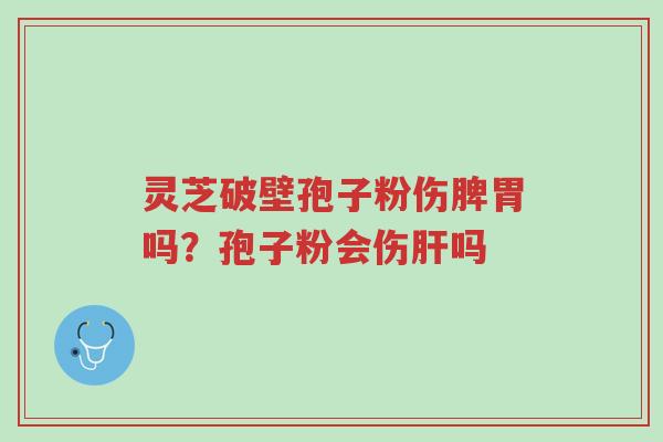 灵芝破壁孢子粉伤脾胃吗?孢子粉会伤肝吗-第1张图片-超越 灵芝破壁孢子粉伤脾胃吗?孢子粉会伤肝吗-第1张图片-超越