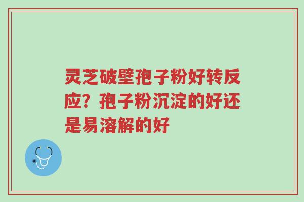 灵芝破壁孢子粉好转反应?孢子粉沉淀的好还是易溶解的好-第1张图片-超越 灵芝破壁孢子粉好转反应?孢子粉沉淀的好还是易溶解的好-第1张图片-超越
