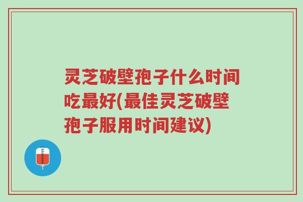 灵芝破壁孢子什么时间吃最好(最佳灵芝破壁孢子服用时间建议)-第1张图片-超越 灵芝破壁孢子什么时间吃最好(最佳灵芝破壁孢子服用时间建议)-第1张图片-超越