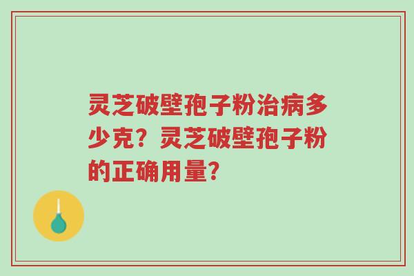 灵芝破壁孢子粉治病多少克?灵芝破壁孢子粉的正确用量?-第1张图片-超越 灵芝破壁孢子粉治病多少克?灵芝破壁孢子粉的正确用量?-第1张图片-超越