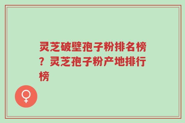 灵芝破壁孢子粉排名榜?灵芝孢子粉产地排行榜-第1张图片-超越 灵芝破壁孢子粉排名榜?灵芝孢子粉产地排行榜-第1张图片-超越