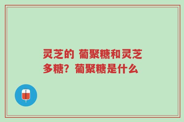 灵芝的 葡聚糖和灵芝多糖？葡聚糖是什么-第1张图片-超越