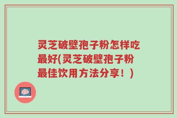 灵芝破壁孢子粉怎样吃最好(灵芝破壁孢子粉最佳饮用方法分享!)-第1张图片-超越 灵芝破壁孢子粉怎样吃最好(灵芝破壁孢子粉最佳饮用方法分享!)-第1张图片-超越