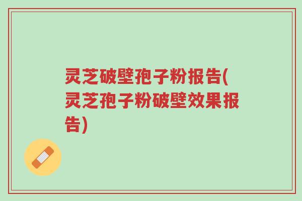 灵芝破壁孢子粉报告(灵芝孢子粉破壁效果报告)-第1张图片-超越 灵芝破壁孢子粉报告(灵芝孢子粉破壁效果报告)-第1张图片-超越