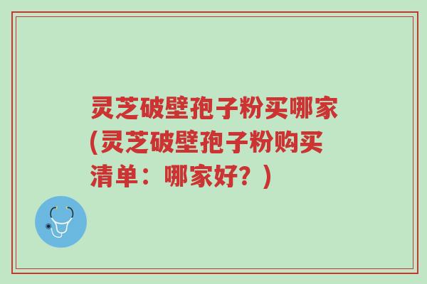 灵芝破壁孢子粉买哪家(灵芝破壁孢子粉购买清单:哪家好?)-第1张图片-超越 灵芝破壁孢子粉买哪家(灵芝破壁孢子粉购买清单:哪家好?)-第1张图片-超越