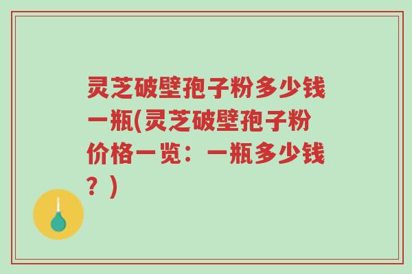 灵芝破壁孢子粉多少钱一瓶(灵芝破壁孢子粉价格一览:一瓶多少钱?)-第1张图片-超越 灵芝破壁孢子粉多少钱一瓶(灵芝破壁孢子粉价格一览:一瓶多少钱?)-第1张图片-超越
