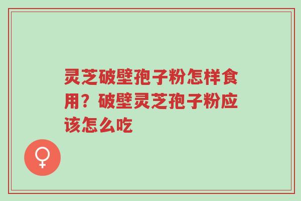 灵芝破壁孢子粉怎样食用？破壁灵芝孢子粉应该怎么吃-第1张图片-超越