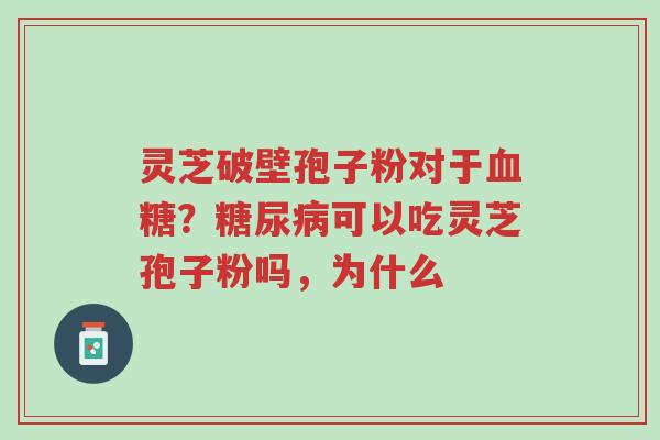 灵芝破壁孢子粉对于血糖?糖尿病可以吃灵芝孢子粉吗,为什么-第1张图片-超越 灵芝破壁孢子粉对于血糖?糖尿病可以吃灵芝孢子粉吗,为什么-第1张图片-超越