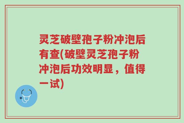 灵芝破壁孢子粉冲泡后有查(破壁灵芝孢子粉冲泡后功效明显,值得一试)-第1张图片-超越 灵芝破壁孢子粉冲泡后有查(破壁灵芝孢子粉冲泡后功效明显,值得一试)-第1张图片-超越