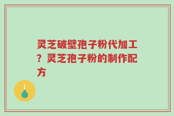 灵芝破壁孢子粉代加工?灵芝孢子粉的制作配方-第1张图片-超越 灵芝破壁孢子粉代加工?灵芝孢子粉的制作配方-第1张图片-超越