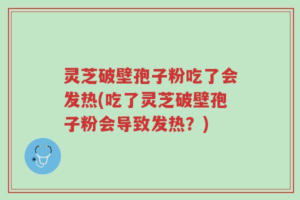 灵芝破壁孢子粉吃了会发热(吃了灵芝破壁孢子粉会导致发热?)-第1张图片-超越 灵芝破壁孢子粉吃了会发热(吃了灵芝破壁孢子粉会导致发热?)-第1张图片-超越