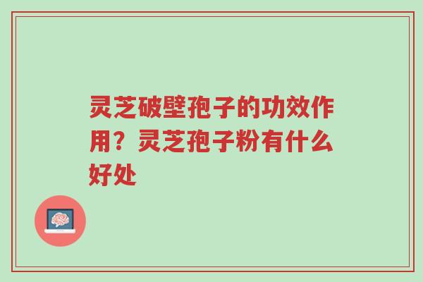 灵芝破壁孢子的功效作用?灵芝孢子粉有什么好处-第1张图片-超越 灵芝破壁孢子的功效作用?灵芝孢子粉有什么好处-第1张图片-超越
