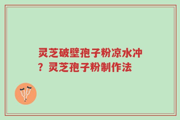 灵芝破壁孢子粉凉水冲?灵芝孢子粉制作法-第1张图片-超越 灵芝破壁孢子粉凉水冲?灵芝孢子粉制作法-第1张图片-超越