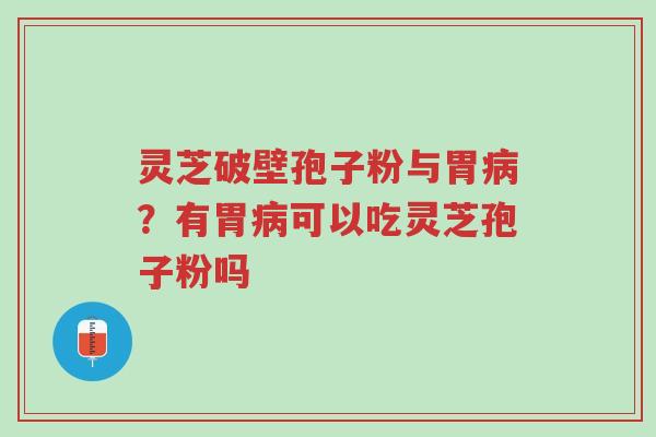 灵芝破壁孢子粉与胃病?有胃病可以吃灵芝孢子粉吗-第1张图片-超越 灵芝破壁孢子粉与胃病?有胃病可以吃灵芝孢子粉吗-第1张图片-超越