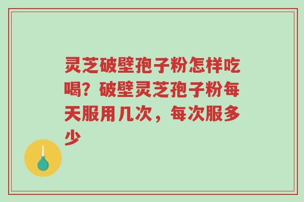 灵芝破壁孢子粉怎样吃喝?破壁灵芝孢子粉每天服用几次,每次服多少-第1张图片-超越 灵芝破壁孢子粉怎样吃喝?破壁灵芝孢子粉每天服用几次,每次服多少-第1张图片-超越