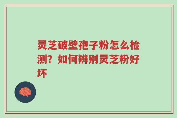 灵芝破壁孢子粉怎么检测?如何辨别灵芝粉好坏-第1张图片-超越 灵芝破壁孢子粉怎么检测?如何辨别灵芝粉好坏-第1张图片-超越