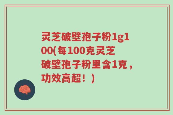 灵芝破壁孢子粉1g100(每100克灵芝破壁孢子粉里含1克,功效高超!)-第1张图片-超越 灵芝破壁孢子粉1g100(每100克灵芝破壁孢子粉里含1克,功效高超!)-第1张图片-超越