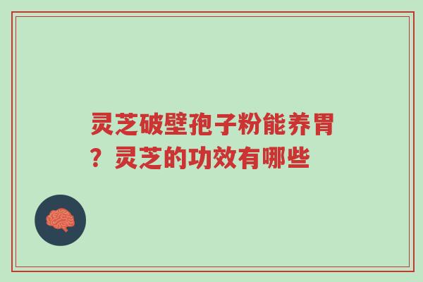 灵芝破壁孢子粉能养胃?灵芝的功效有哪些-第1张图片-超越 灵芝破壁孢子粉能养胃?灵芝的功效有哪些-第1张图片-超越