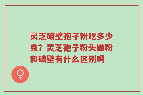 灵芝破壁孢子粉吃多少克?灵芝孢子粉头道粉和破壁有什么区别吗-第1张图片-超越 灵芝破壁孢子粉吃多少克?灵芝孢子粉头道粉和破壁有什么区别吗-第1张图片-超越