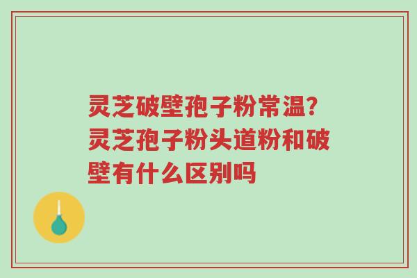 灵芝破壁孢子粉常温?灵芝孢子粉头道粉和破壁有什么区别吗-第1张图片-超越 灵芝破壁孢子粉常温?灵芝孢子粉头道粉和破壁有什么区别吗-第1张图片-超越