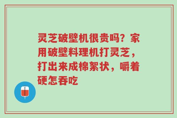 灵芝破壁机很贵吗?家用破壁料理机打灵芝,打出来成棉絮状,嚼着硬怎吞吃-第1张图片-超越 灵芝破壁机很贵吗?家用破壁料理机打灵芝,打出来成棉絮状,嚼着硬怎吞吃-第1张图片-超越