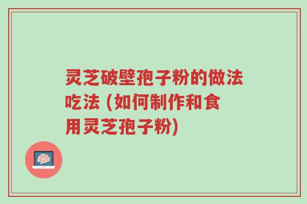 灵芝破壁孢子粉的做法吃法 (如何制作和食用灵芝孢子粉)-第1张图片-超越 灵芝破壁孢子粉的做法吃法 (如何制作和食用灵芝孢子粉)-第1张图片-超越