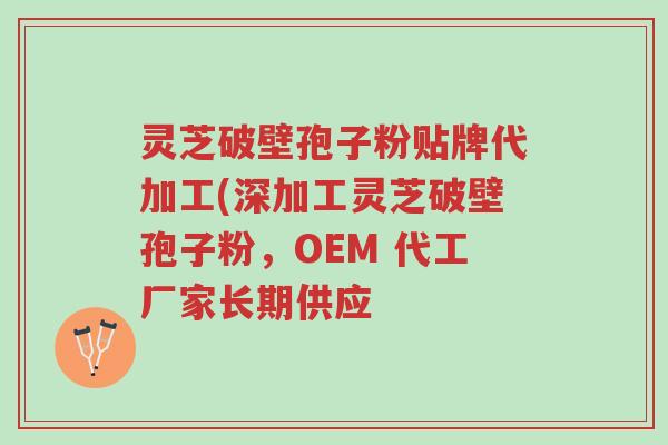 灵芝破壁孢子粉贴牌代加工(深加工灵芝破壁孢子粉,OEM 代工厂家长期供应-第1张图片-超越 灵芝破壁孢子粉贴牌代加工(深加工灵芝破壁孢子粉,OEM 代工厂家长期供应-第1张图片-超越