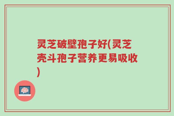 灵芝破壁孢子好(灵芝壳斗孢子营养更易吸收)-第1张图片-超越 灵芝破壁孢子好(灵芝壳斗孢子营养更易吸收)-第1张图片-超越