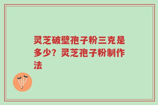 灵芝破壁孢子粉三克是多少?灵芝孢子粉制作法-第1张图片-超越 灵芝破壁孢子粉三克是多少?灵芝孢子粉制作法-第1张图片-超越