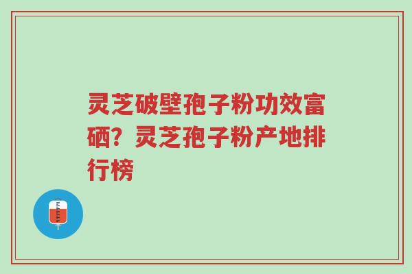 灵芝破壁孢子粉功效富硒?灵芝孢子粉产地排行榜-第1张图片-超越 灵芝破壁孢子粉功效富硒?灵芝孢子粉产地排行榜-第1张图片-超越