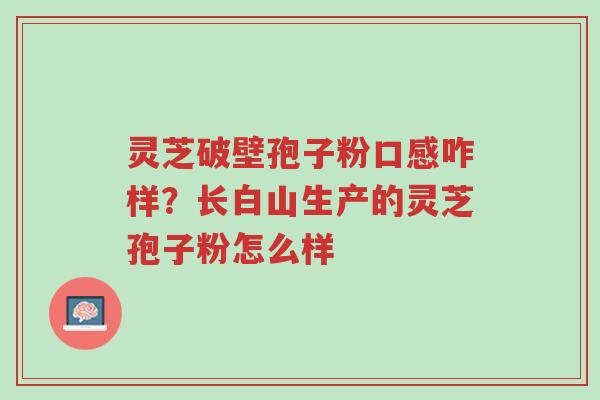 灵芝破壁孢子粉口感咋样?长白山生产的灵芝孢子粉怎么样-第1张图片-超越 灵芝破壁孢子粉口感咋样?长白山生产的灵芝孢子粉怎么样-第1张图片-超越