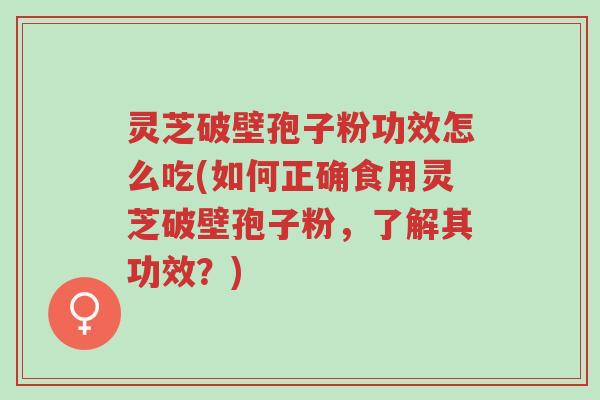 灵芝破壁孢子粉功效怎么吃(如何正确食用灵芝破壁孢子粉,了解其功效?)-第1张图片-超越 灵芝破壁孢子粉功效怎么吃(如何正确食用灵芝破壁孢子粉,了解其功效?)-第1张图片-超越