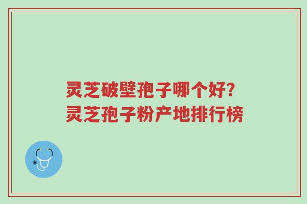 灵芝破壁孢子哪个好?灵芝孢子粉产地排行榜-第1张图片-超越 灵芝破壁孢子哪个好?灵芝孢子粉产地排行榜-第1张图片-超越