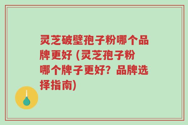 灵芝破壁孢子粉哪个品牌更好 (灵芝孢子粉哪个牌子更好?品牌选择指南)-第1张图片-超越 灵芝破壁孢子粉哪个品牌更好 (灵芝孢子粉哪个牌子更好?品牌选择指南)-第1张图片-超越