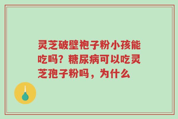 灵芝破壁袍子粉小孩能吃吗？糖尿病可以吃灵芝孢子粉吗，为什么-第1张图片-超越